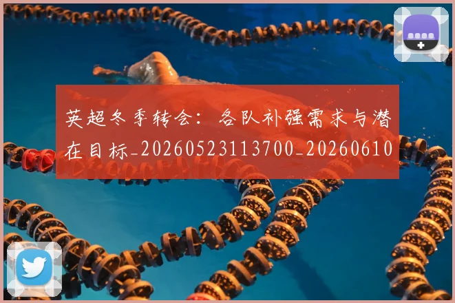 英超冬季转会：各队补强需求与潜在目标_20260523113700_20260610170030