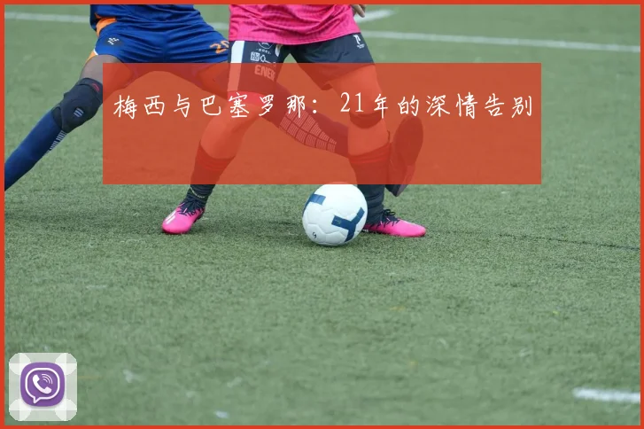 梅西与巴塞罗那：21年的深情告别