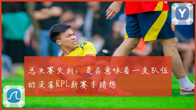 总决赛失利，是否意味着一支队伍的没落KPL新赛季猜想