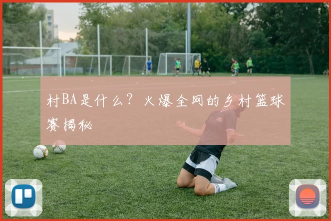 村BA是什么？火爆全网的乡村篮球赛揭秘