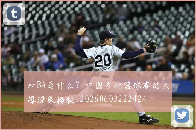 村BA是什么?中国乡村篮球赛的火爆现象揭秘_20260603222424