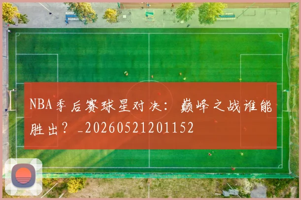 NBA季后赛球星对决:巅峰之战谁能胜出?_20260521201152