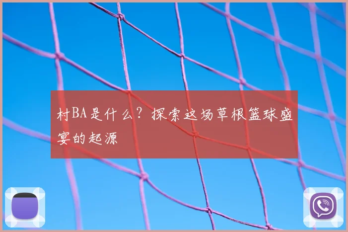村BA是什么？探索这场草根篮球盛宴的起源
