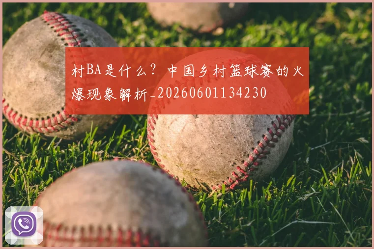 村BA是什么？中国乡村篮球赛的火爆现象解析_20260601134230
