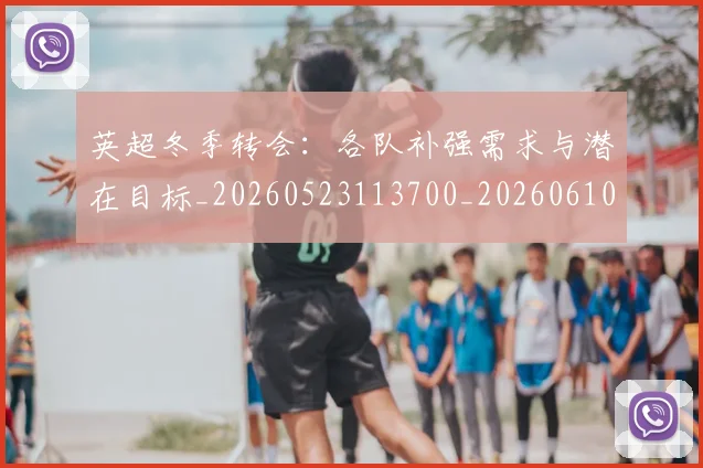 英超冬季转会：各队补强需求与潜在目标_20260523113700_20260610170030