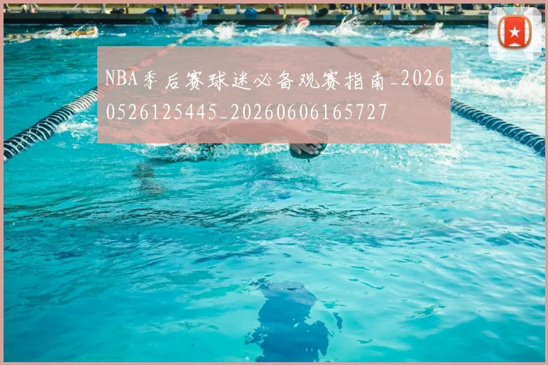 NBA季后赛球迷必备观赛指南_20260526125445_20260606165727