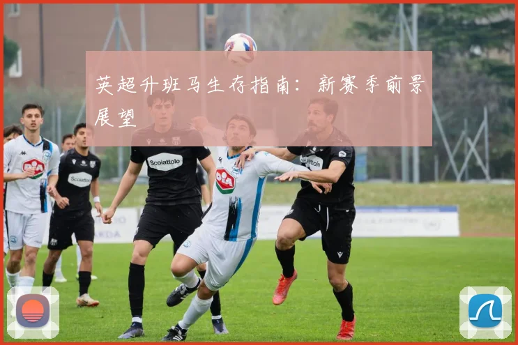 英超升班马生存指南：新赛季前景展望