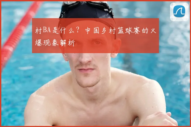 村BA是什么？中国乡村篮球赛的火爆现象解析